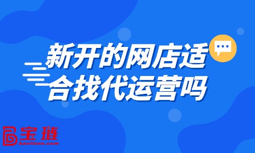 新開的網店適合找代運營嗎？什么樣的店鋪適合找代運營？